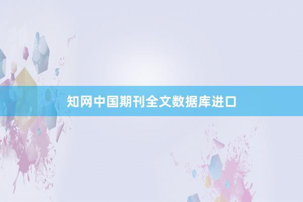 知网中国期刊全文数据库进口